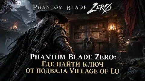Phantom Blade Zero: где найти ключ от подвала Village of Lu